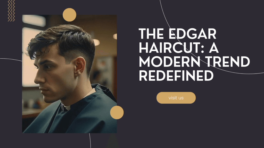 The Edgar Haircut: A Modern Trend Redefined