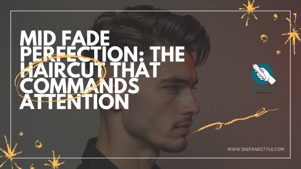 Mid Fade Perfection: The Haircut That Commands Attention